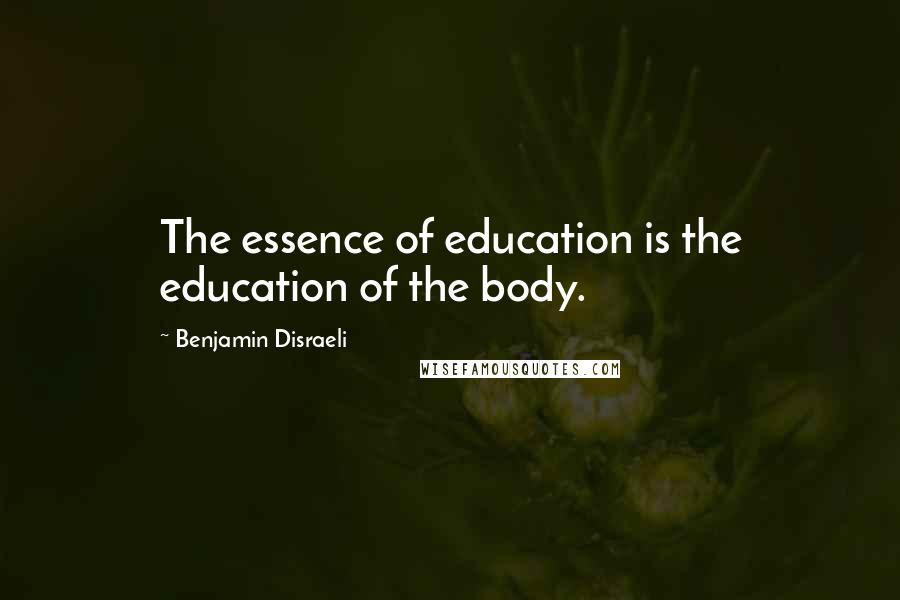 Benjamin Disraeli Quotes: The essence of education is the education of the body.