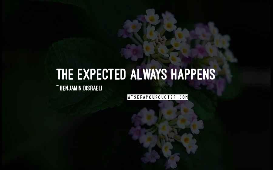 Benjamin Disraeli Quotes: The expected always happens