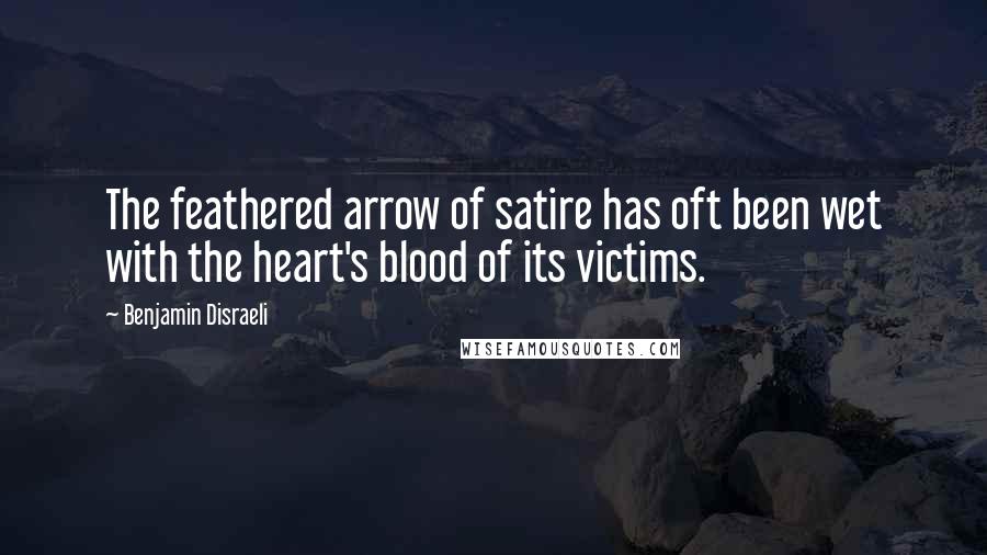 Benjamin Disraeli Quotes: The feathered arrow of satire has oft been wet with the heart's blood of its victims.