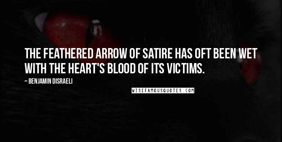 Benjamin Disraeli Quotes: The feathered arrow of satire has oft been wet with the heart's blood of its victims.