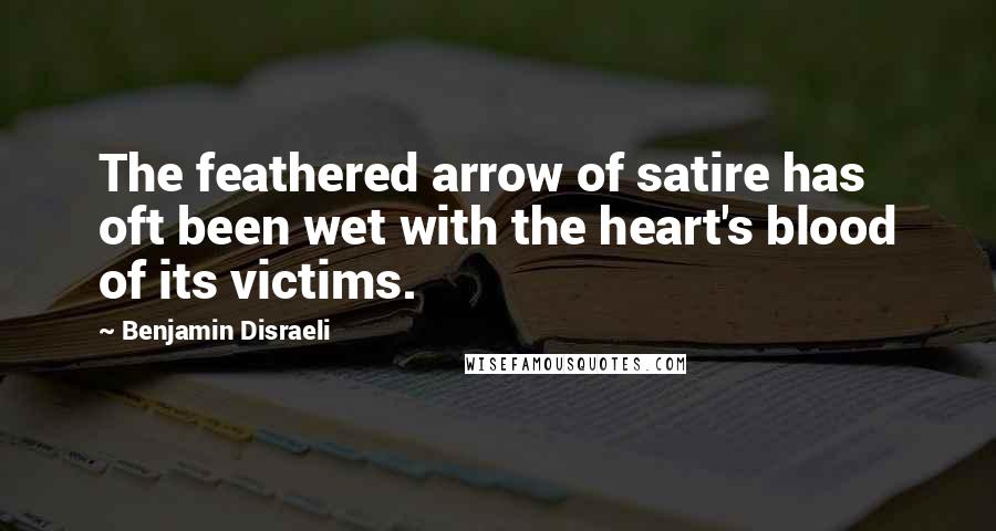 Benjamin Disraeli Quotes: The feathered arrow of satire has oft been wet with the heart's blood of its victims.