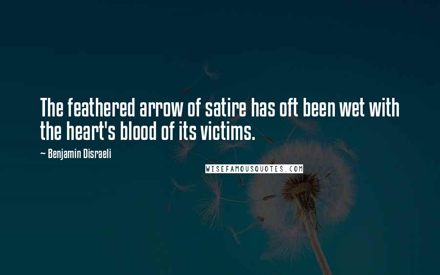 Benjamin Disraeli Quotes: The feathered arrow of satire has oft been wet with the heart's blood of its victims.