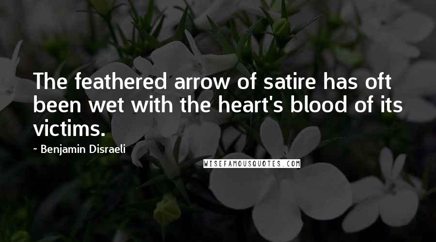 Benjamin Disraeli Quotes: The feathered arrow of satire has oft been wet with the heart's blood of its victims.