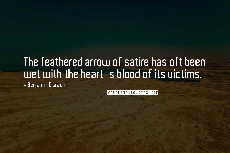 Benjamin Disraeli Quotes: The feathered arrow of satire has oft been wet with the heart's blood of its victims.