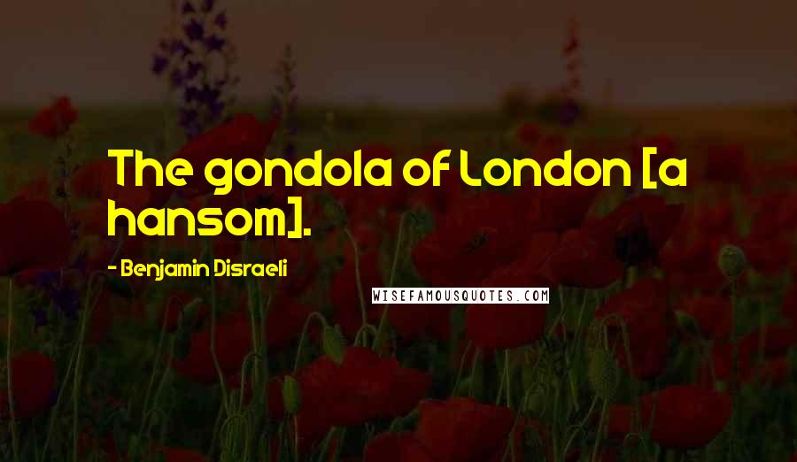Benjamin Disraeli Quotes: The gondola of London [a hansom].