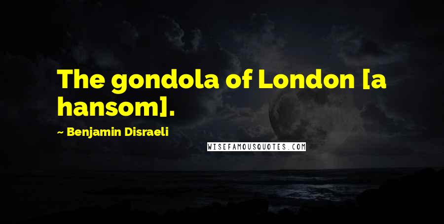 Benjamin Disraeli Quotes: The gondola of London [a hansom].