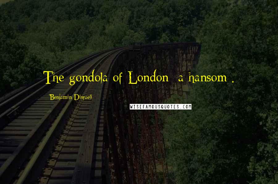 Benjamin Disraeli Quotes: The gondola of London [a hansom].