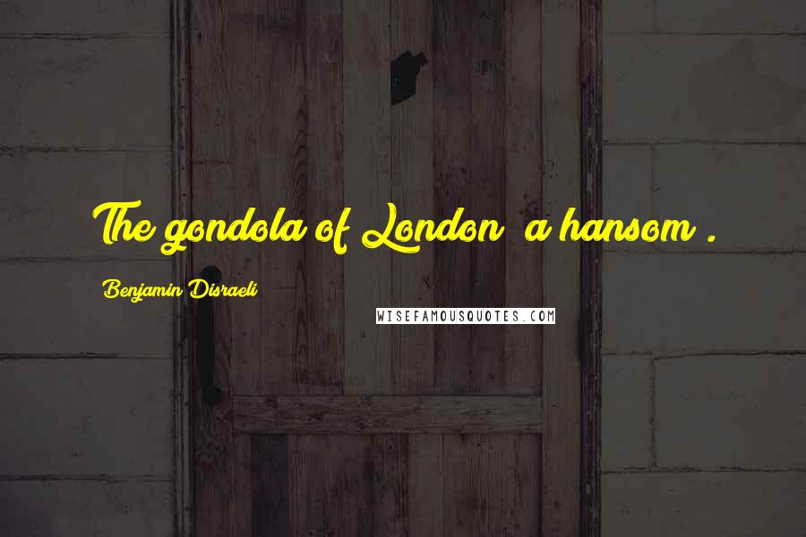 Benjamin Disraeli Quotes: The gondola of London [a hansom].