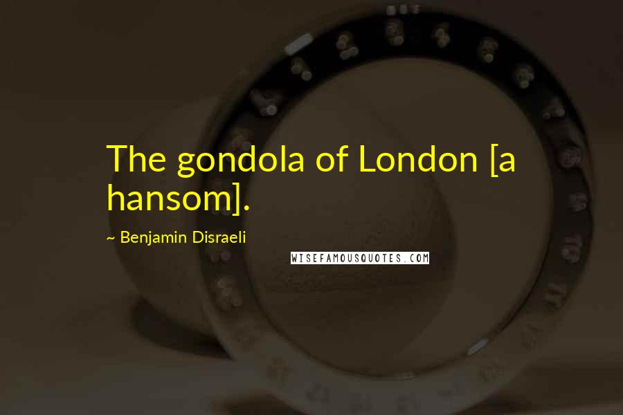 Benjamin Disraeli Quotes: The gondola of London [a hansom].