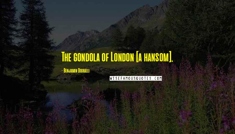 Benjamin Disraeli Quotes: The gondola of London [a hansom].