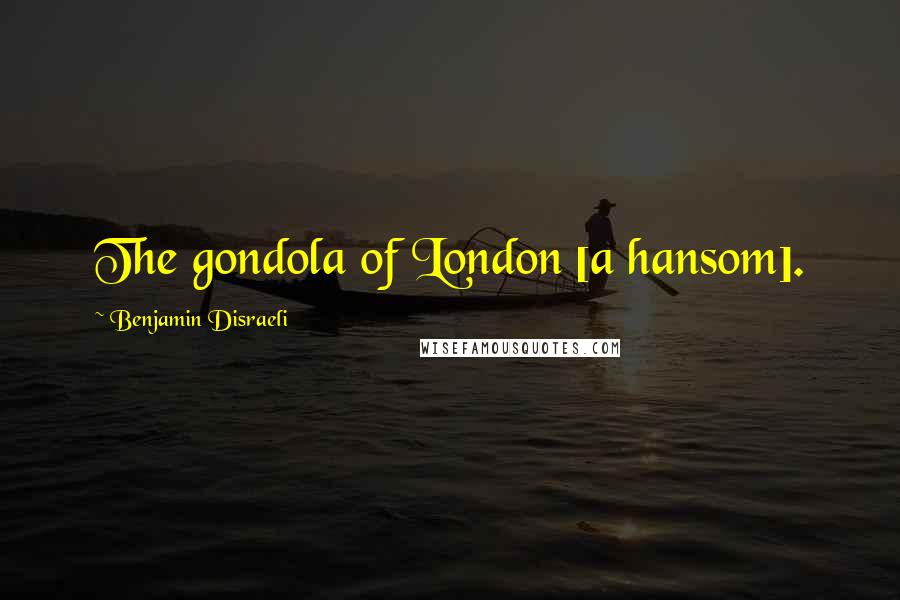 Benjamin Disraeli Quotes: The gondola of London [a hansom].