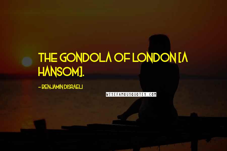 Benjamin Disraeli Quotes: The gondola of London [a hansom].