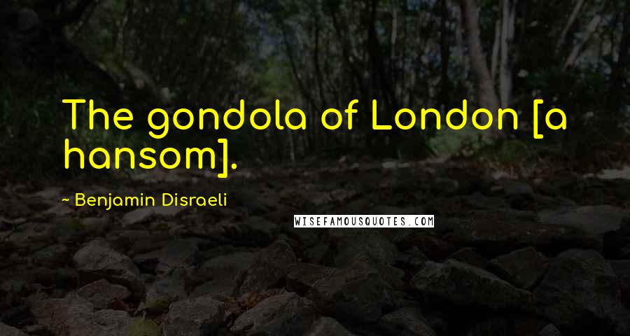 Benjamin Disraeli Quotes: The gondola of London [a hansom].