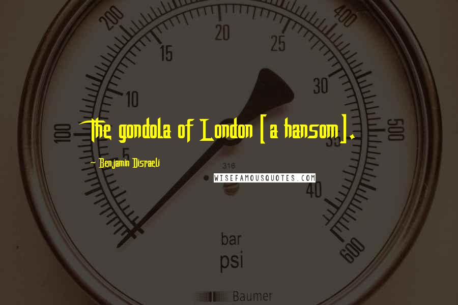 Benjamin Disraeli Quotes: The gondola of London [a hansom].