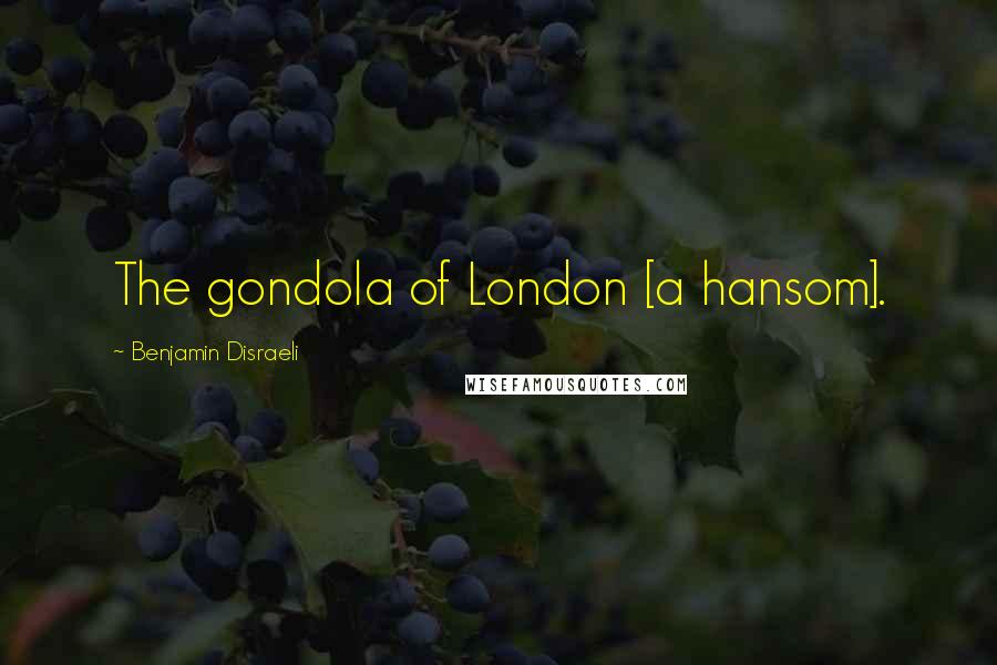 Benjamin Disraeli Quotes: The gondola of London [a hansom].