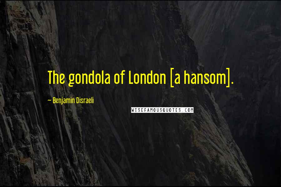 Benjamin Disraeli Quotes: The gondola of London [a hansom].