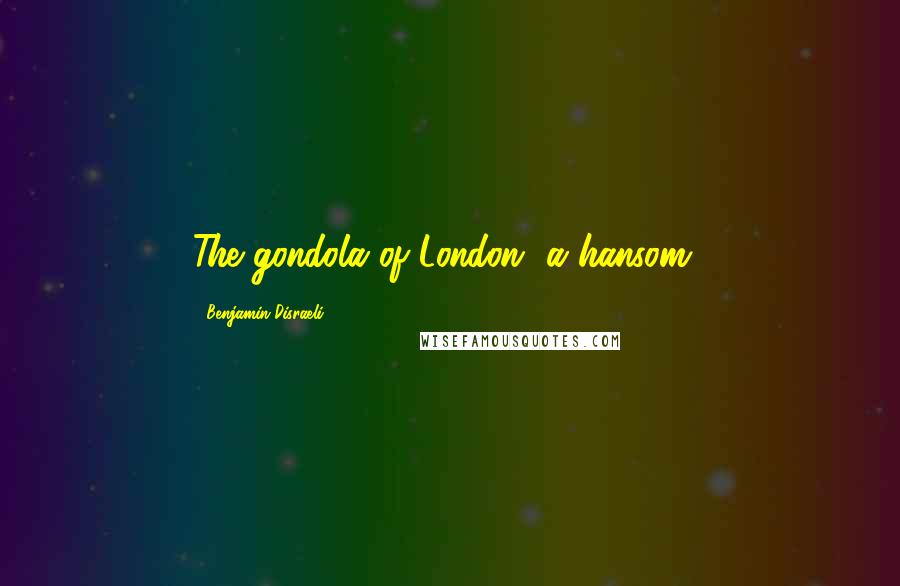 Benjamin Disraeli Quotes: The gondola of London [a hansom].