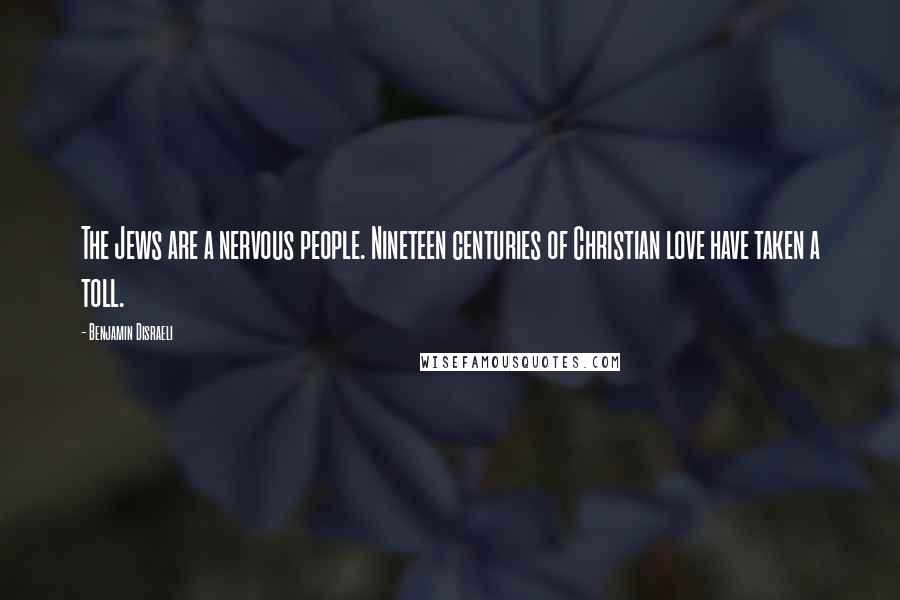 Benjamin Disraeli Quotes: The Jews are a nervous people. Nineteen centuries of Christian love have taken a toll.