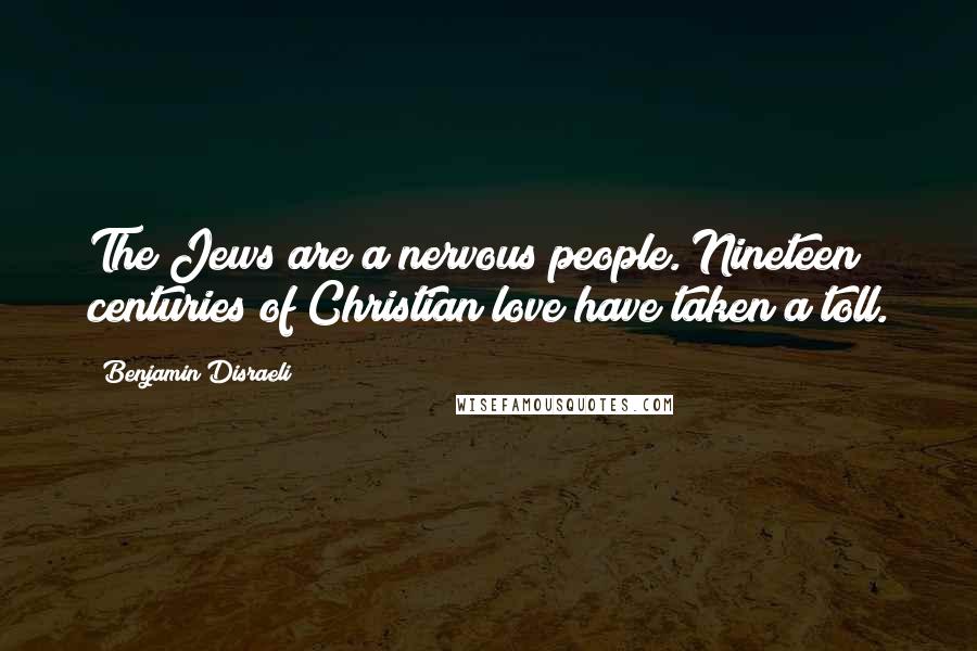 Benjamin Disraeli Quotes: The Jews are a nervous people. Nineteen centuries of Christian love have taken a toll.