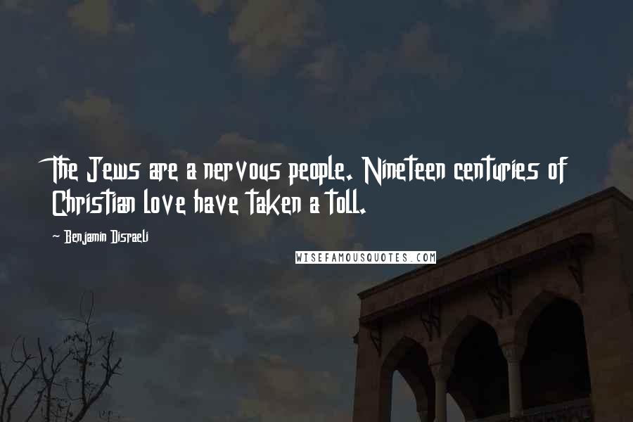 Benjamin Disraeli Quotes: The Jews are a nervous people. Nineteen centuries of Christian love have taken a toll.