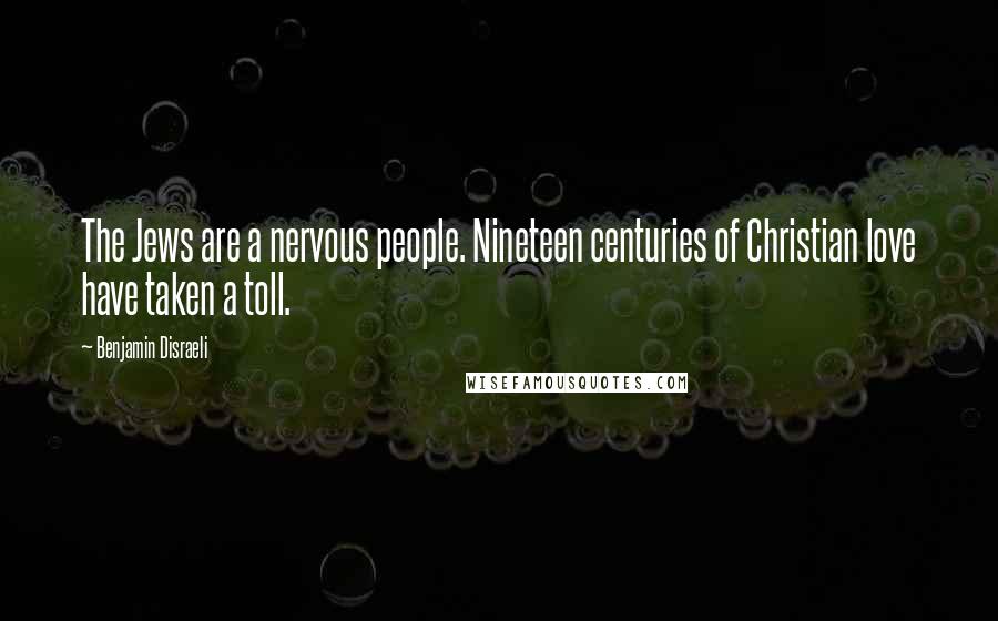 Benjamin Disraeli Quotes: The Jews are a nervous people. Nineteen centuries of Christian love have taken a toll.