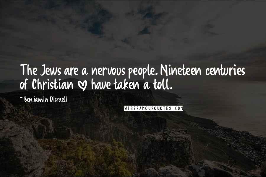 Benjamin Disraeli Quotes: The Jews are a nervous people. Nineteen centuries of Christian love have taken a toll.