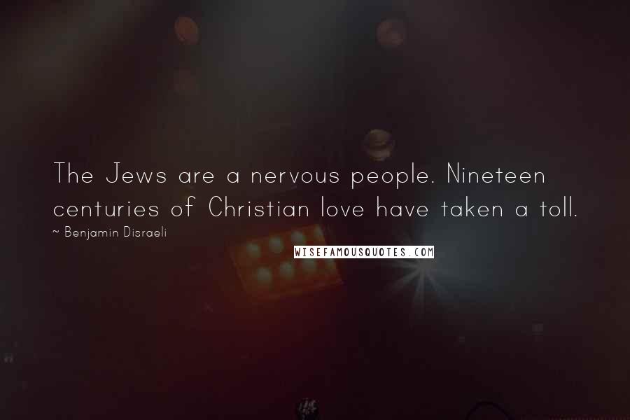 Benjamin Disraeli Quotes: The Jews are a nervous people. Nineteen centuries of Christian love have taken a toll.