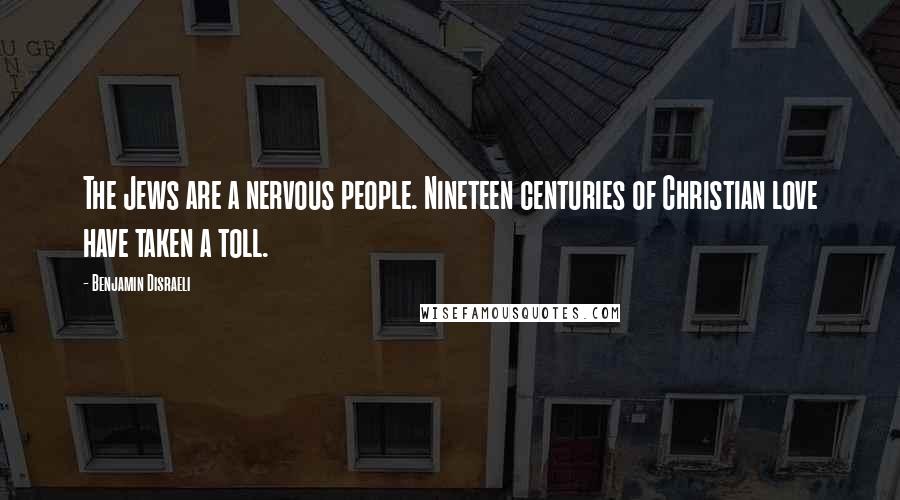 Benjamin Disraeli Quotes: The Jews are a nervous people. Nineteen centuries of Christian love have taken a toll.