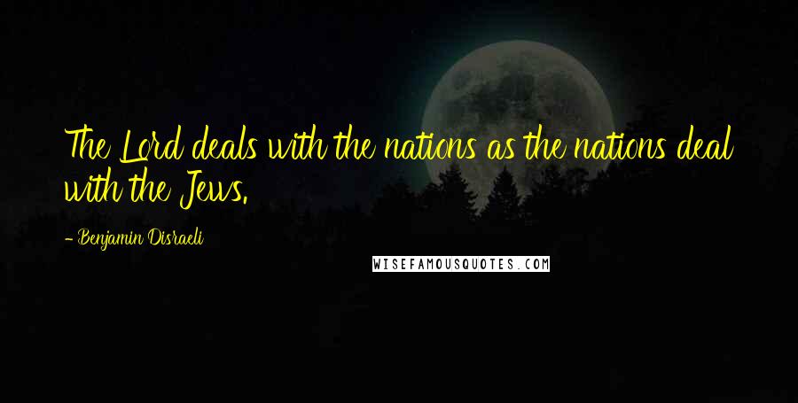 Benjamin Disraeli Quotes: The Lord deals with the nations as the nations deal with the Jews.