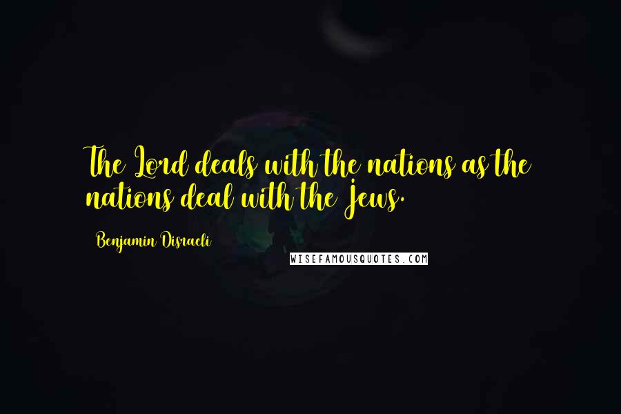 Benjamin Disraeli Quotes: The Lord deals with the nations as the nations deal with the Jews.