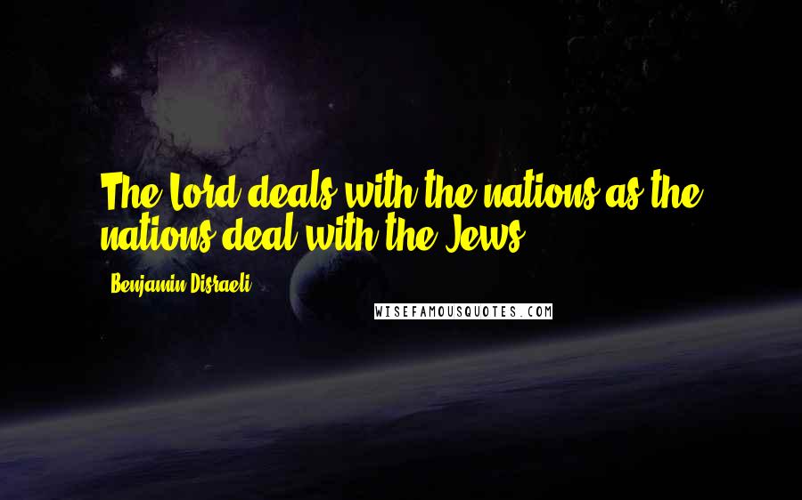 Benjamin Disraeli Quotes: The Lord deals with the nations as the nations deal with the Jews.