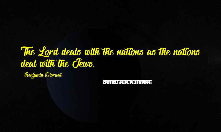 Benjamin Disraeli Quotes: The Lord deals with the nations as the nations deal with the Jews.