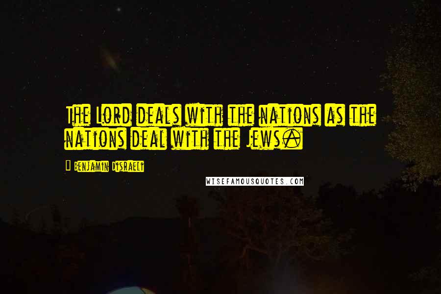 Benjamin Disraeli Quotes: The Lord deals with the nations as the nations deal with the Jews.