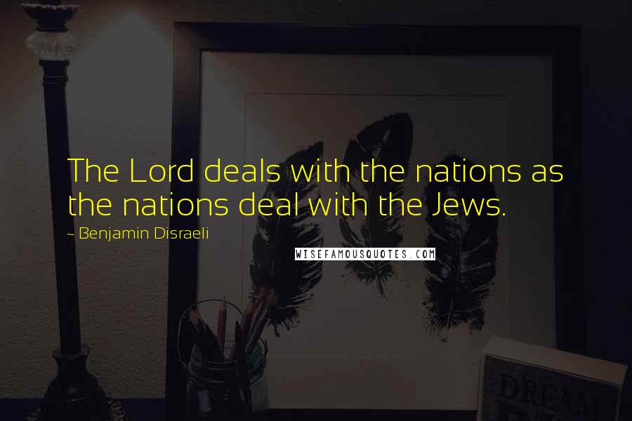 Benjamin Disraeli Quotes: The Lord deals with the nations as the nations deal with the Jews.