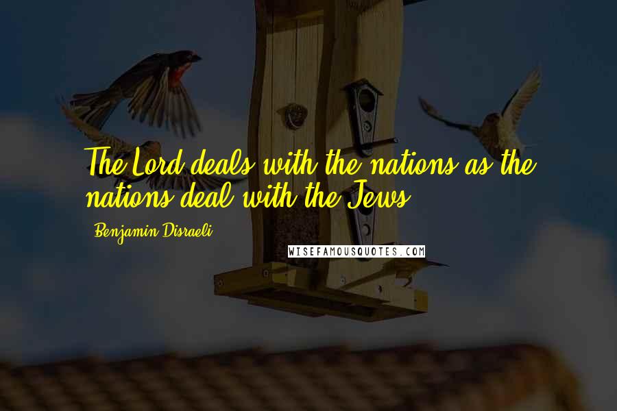 Benjamin Disraeli Quotes: The Lord deals with the nations as the nations deal with the Jews.