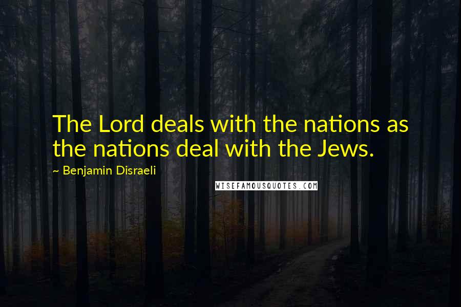 Benjamin Disraeli Quotes: The Lord deals with the nations as the nations deal with the Jews.