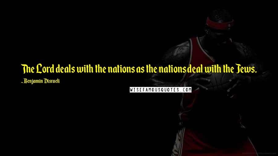 Benjamin Disraeli Quotes: The Lord deals with the nations as the nations deal with the Jews.