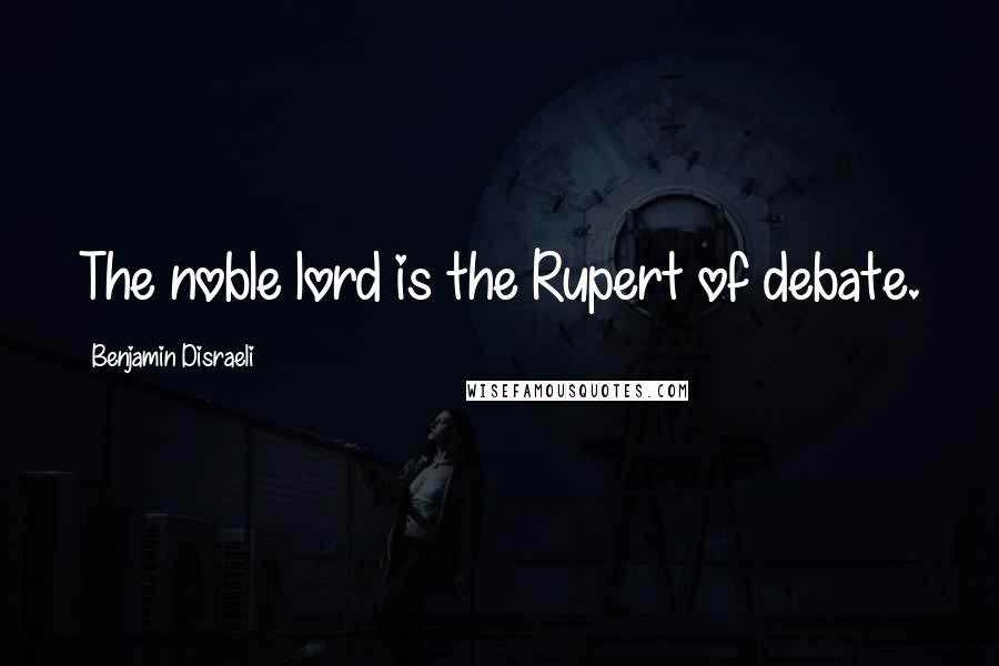 Benjamin Disraeli Quotes: The noble lord is the Rupert of debate.