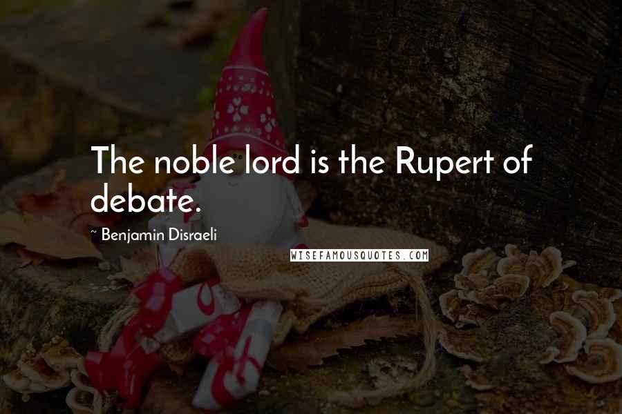 Benjamin Disraeli Quotes: The noble lord is the Rupert of debate.