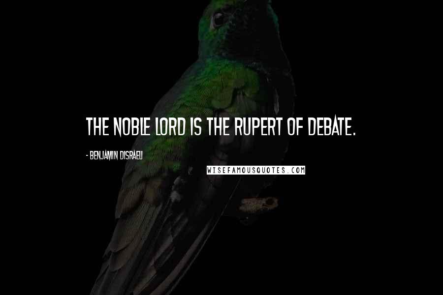 Benjamin Disraeli Quotes: The noble lord is the Rupert of debate.