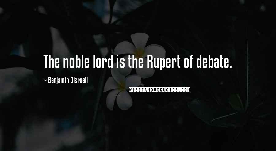 Benjamin Disraeli Quotes: The noble lord is the Rupert of debate.
