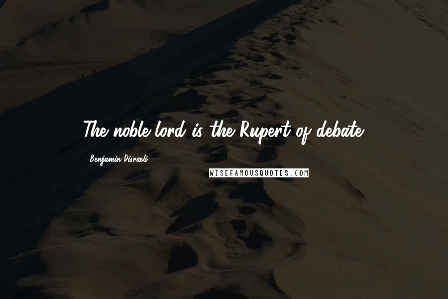 Benjamin Disraeli Quotes: The noble lord is the Rupert of debate.