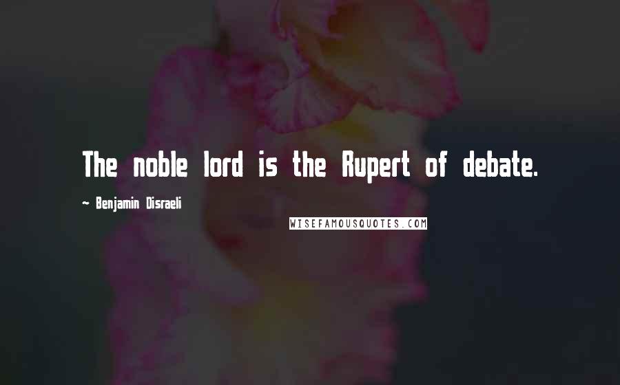 Benjamin Disraeli Quotes: The noble lord is the Rupert of debate.