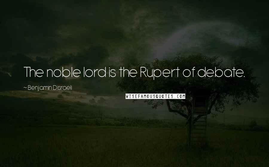 Benjamin Disraeli Quotes: The noble lord is the Rupert of debate.