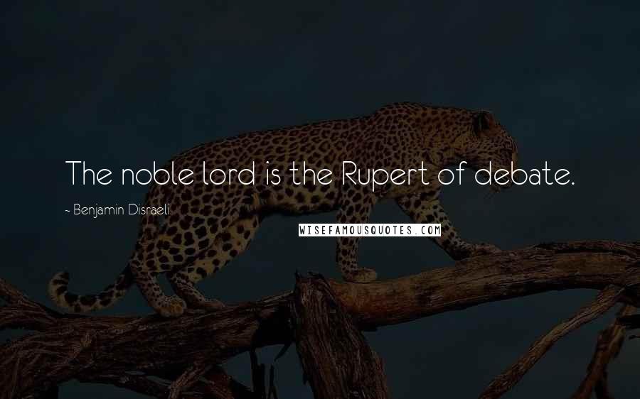 Benjamin Disraeli Quotes: The noble lord is the Rupert of debate.