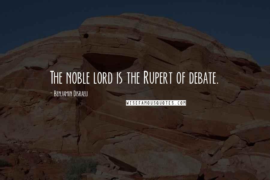 Benjamin Disraeli Quotes: The noble lord is the Rupert of debate.