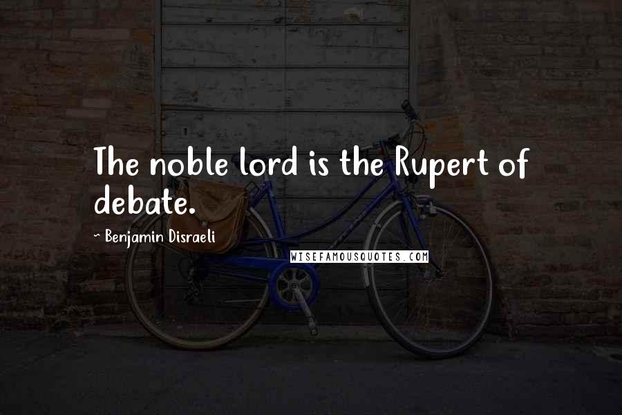 Benjamin Disraeli Quotes: The noble lord is the Rupert of debate.