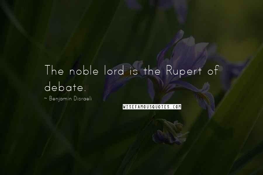 Benjamin Disraeli Quotes: The noble lord is the Rupert of debate.