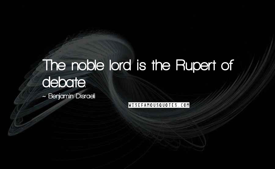 Benjamin Disraeli Quotes: The noble lord is the Rupert of debate.