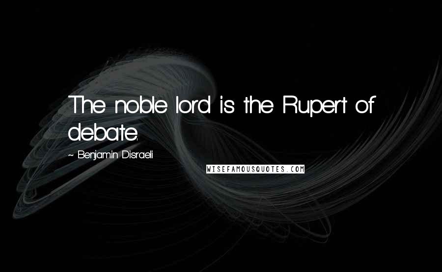 Benjamin Disraeli Quotes: The noble lord is the Rupert of debate.